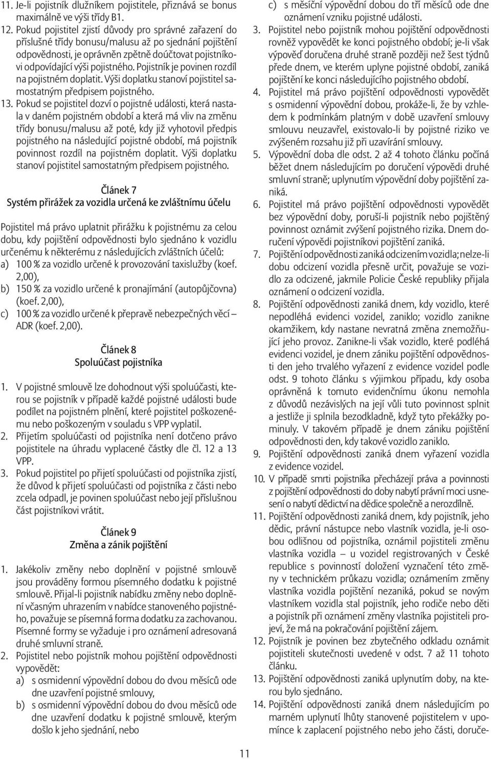 Pojistník je povinen rozdíl na pojistném doplatit. Výši doplatku stanoví pojistitel samostatným předpisem pojistného. 13.