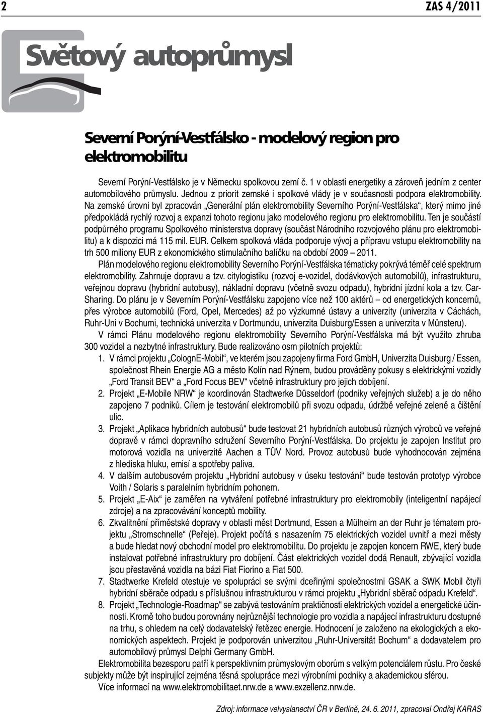 Na zemské úrovni byl zpracován Generální plán elektromobility Severního Porýní-Vestfálska, který mimo jiné předpokládá rychlý rozvoj a expanzi tohoto regionu jako modelového regionu pro