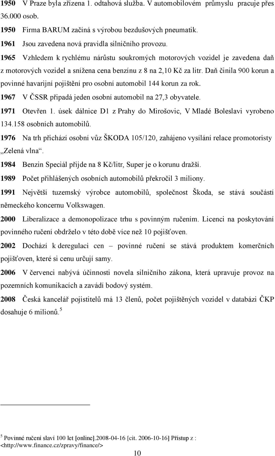 Daň činila 900 korun a povinné havarijní pojištění pro osobní automobil 144 korun za rok. 1967 V ČSSR připadá jeden osobní automobil na 27,3 obyvatele. 1971 Otevřen 1.