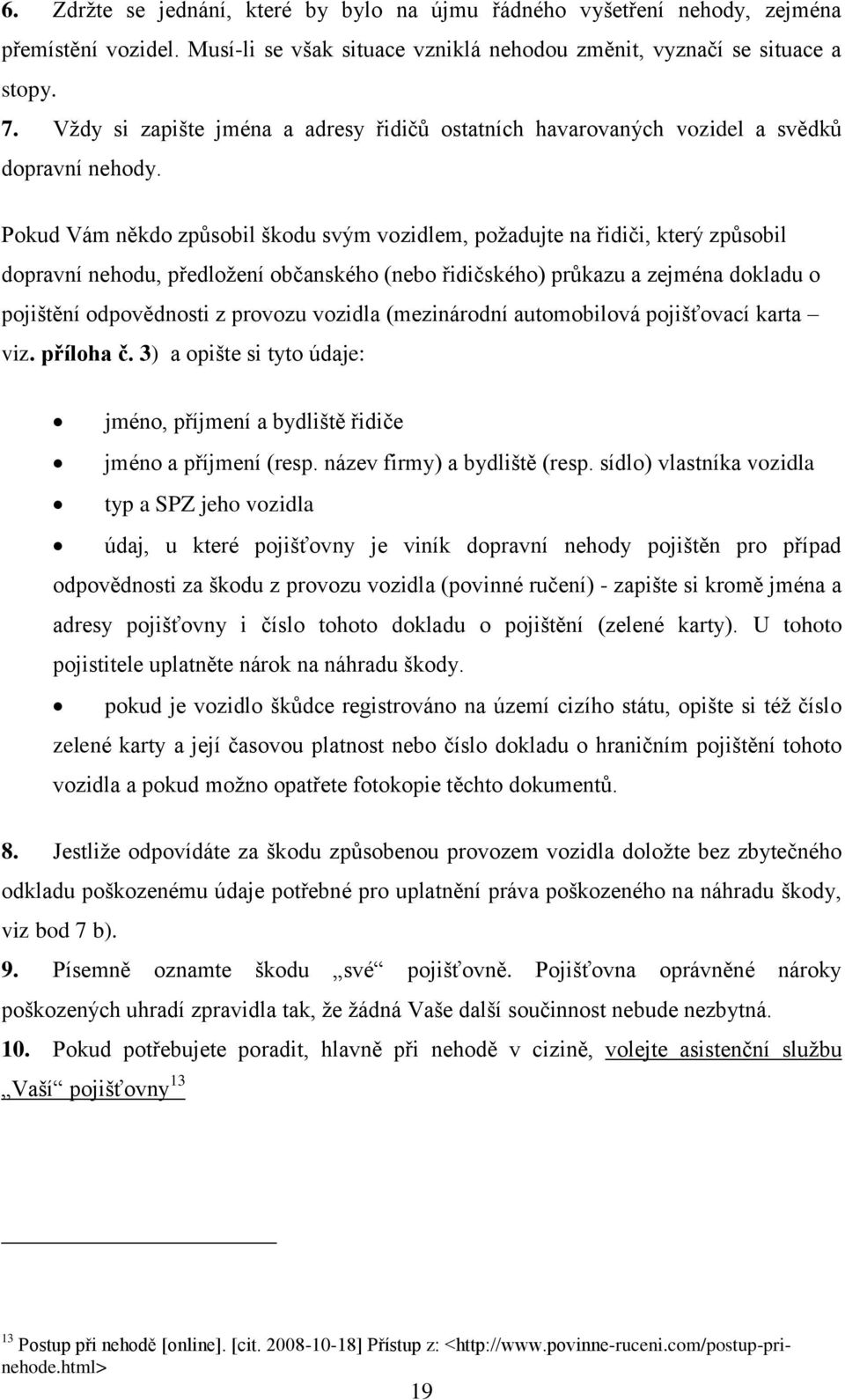 Pokud Vám někdo způsobil škodu svým vozidlem, poţadujte na řidiči, který způsobil dopravní nehodu, předloţení občanského (nebo řidičského) průkazu a zejména dokladu o pojištění odpovědnosti z provozu