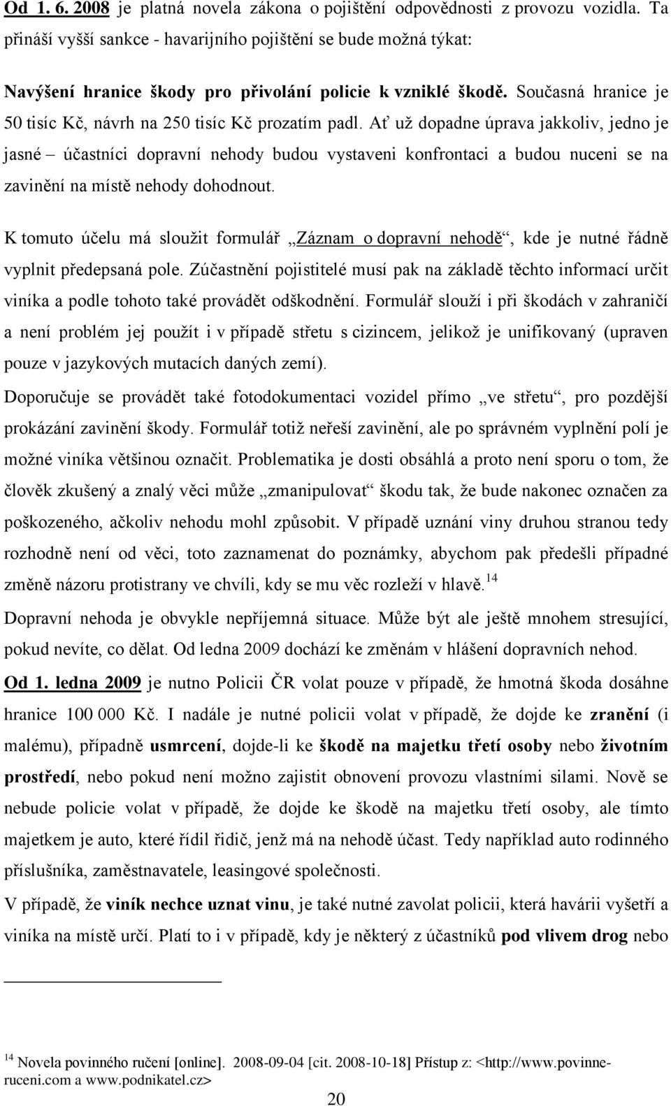 Ať uţ dopadne úprava jakkoliv, jedno je jasné účastníci dopravní nehody budou vystaveni konfrontaci a budou nuceni se na zavinění na místě nehody dohodnout.