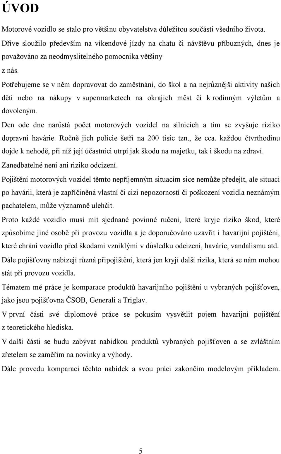 Potřebujeme se v něm dopravovat do zaměstnání, do škol a na nejrůznější aktivity našich dětí nebo na nákupy v supermarketech na okrajích měst či k rodinným výletům a dovoleným.