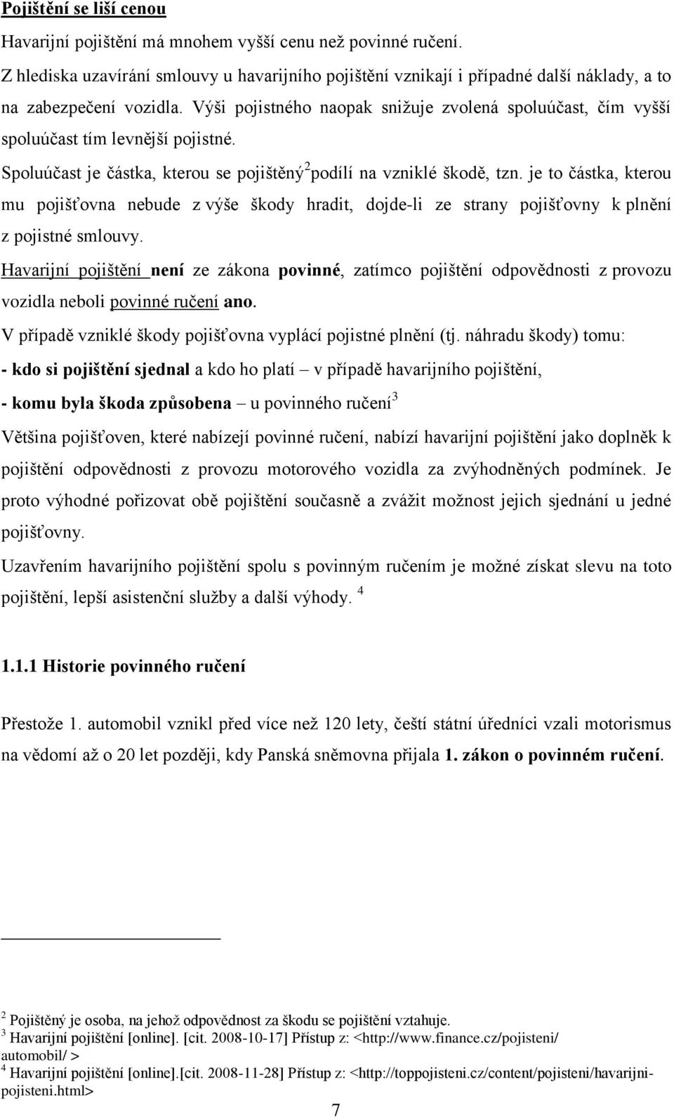 Výši pojistného naopak sniţuje zvolená spoluúčast, čím vyšší spoluúčast tím levnější pojistné. Spoluúčast je částka, kterou se pojištěný 2 podílí na vzniklé škodě, tzn.