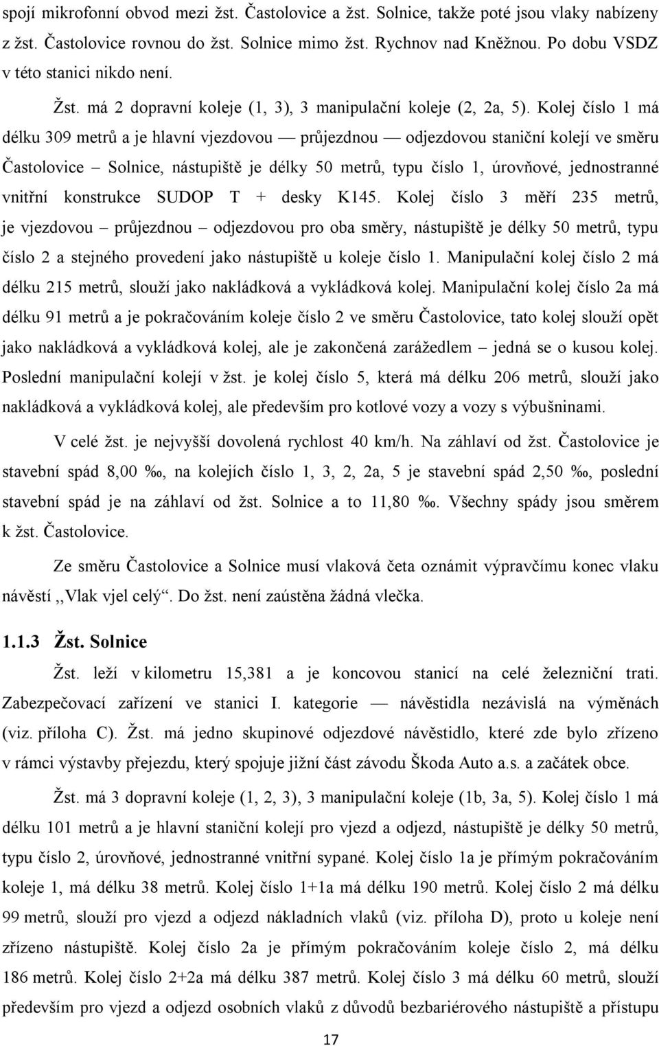 Kolej číslo 1 má délku 309 metrů a je hlavní vjezdovou průjezdnou odjezdovou staniční kolejí ve směru Častolovice Solnice, nástupiště je délky 50 metrů, typu číslo 1, úrovňové, jednostranné vnitřní