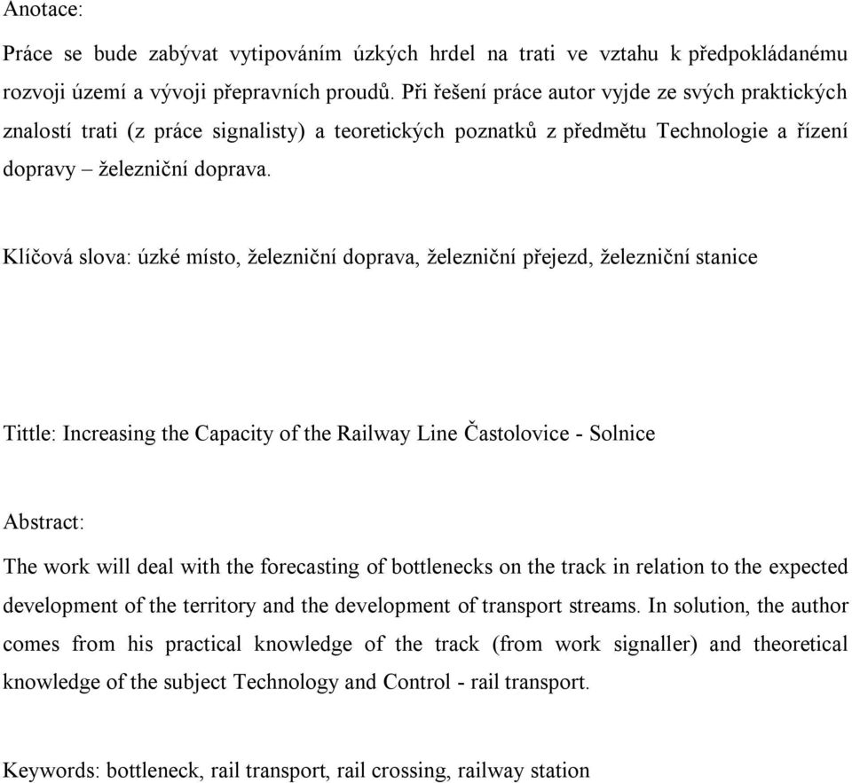 Klíčová slova: úzké místo, železniční doprava, železniční přejezd, železniční stanice Tittle: Increasing the Capacity of the Railway Line Častolovice - Solnice Abstract: The work will deal with the