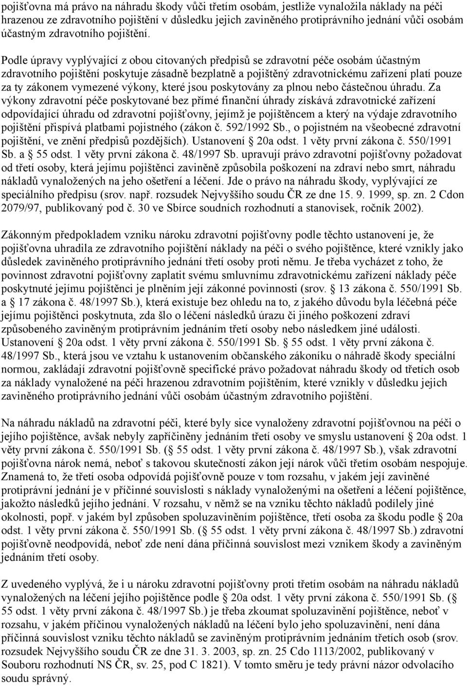 Podle úpravy vyplývající z obou citovaných předpisů se zdravotní péče osobám účastným zdravotního pojištění poskytuje zásadně bezplatně a pojištěný zdravotnickému zařízení platí pouze za ty zákonem