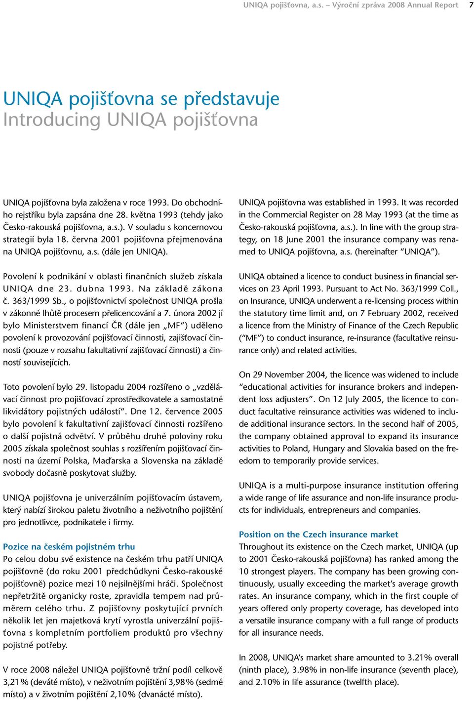 června 2001 pojišťovna přejmenována na UNIQA pojišťovnu, a.s. (dále jen UNIQA). Povolení k podnikání v oblasti finančních služeb získala UNIQA dne 23. dubna 1993. Na základě zákona č. 363/1999 Sb.