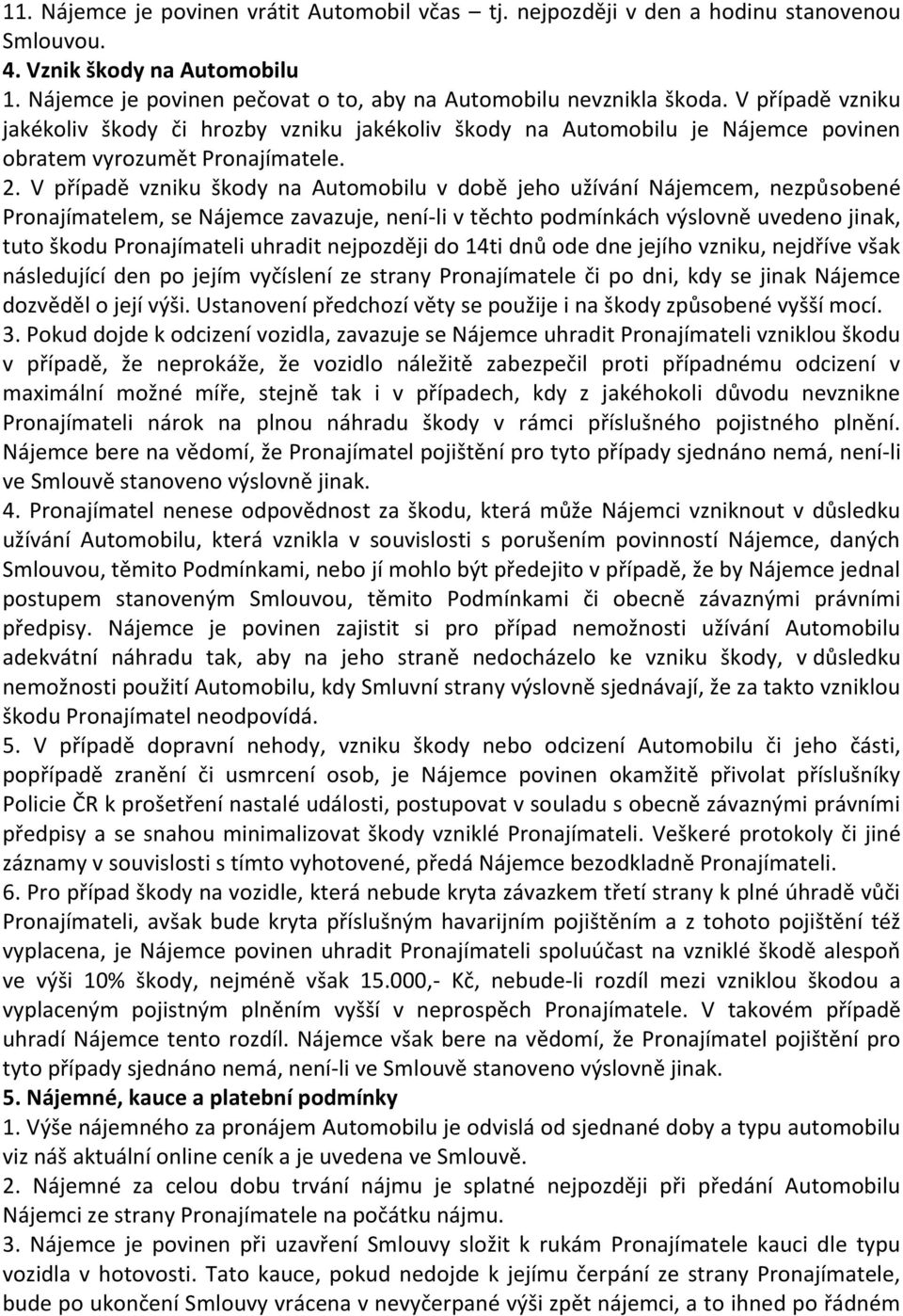 V případě vzniku škody na Automobilu v době jeho užívání Nájemcem, nezpůsobené Pronajímatelem, se Nájemce zavazuje, není-li v těchto podmínkách výslovně uvedeno jinak, tuto škodu Pronajímateli