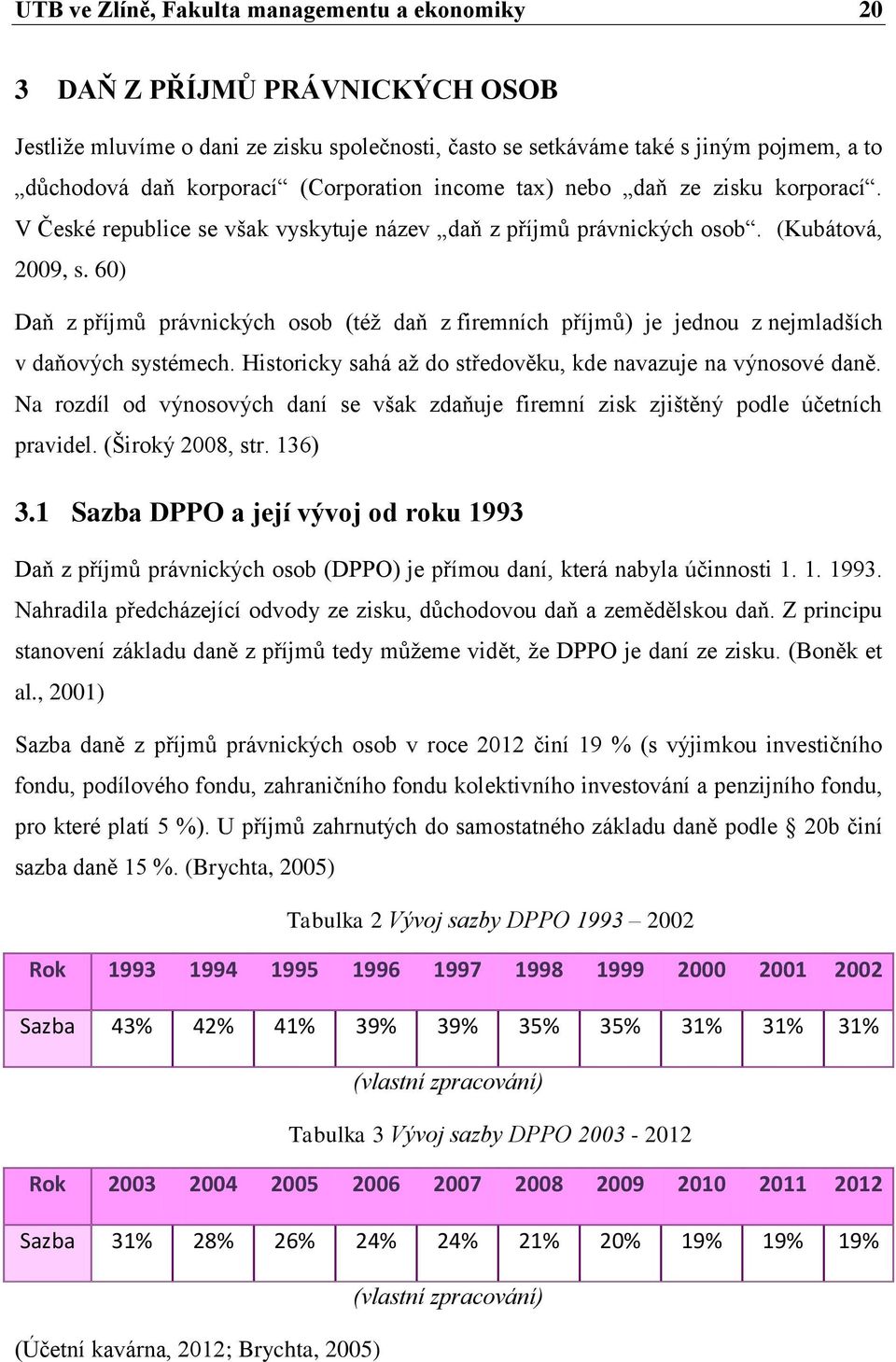 60) Daň z příjmů právnických osob (též daň z firemních příjmů) je jednou z nejmladších v daňových systémech. Historicky sahá až do středověku, kde navazuje na výnosové daně.