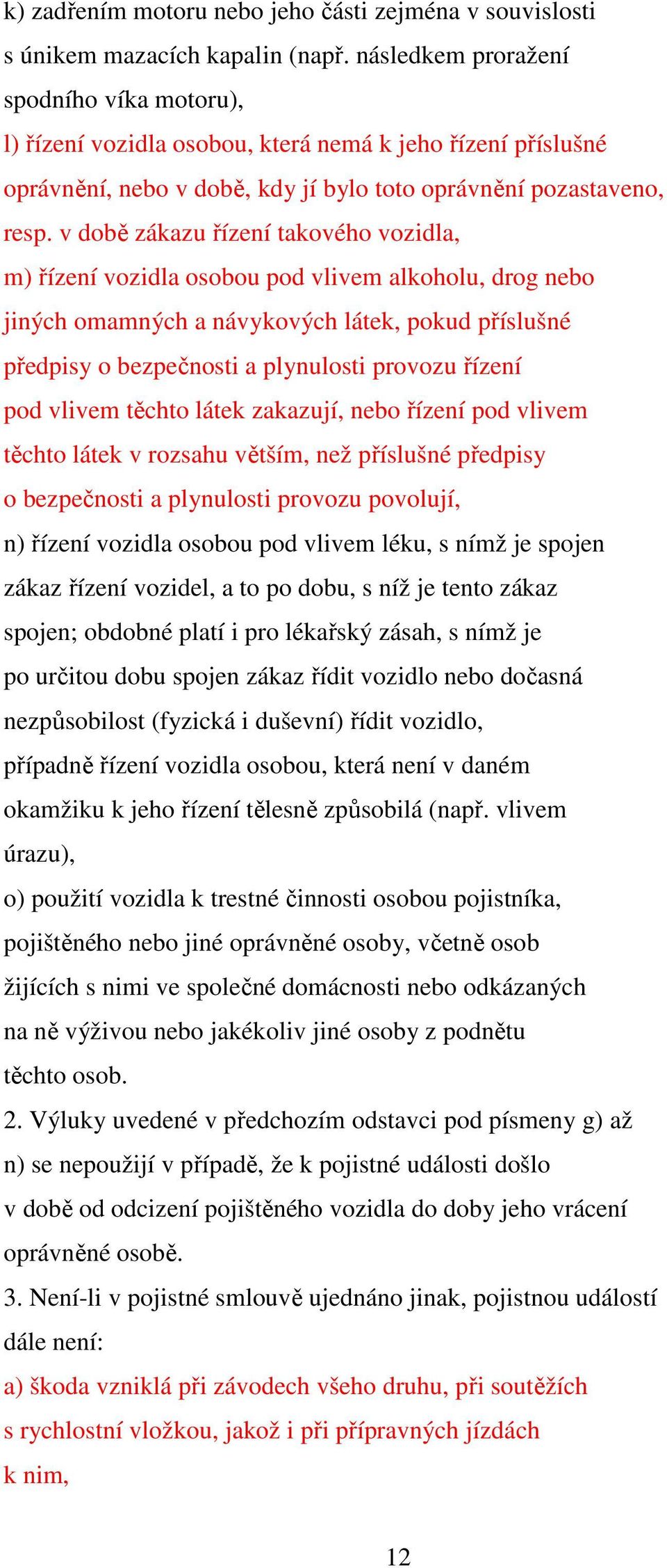 v době zákazu řízení takového vozidla, m) řízení vozidla osobou pod vlivem alkoholu, drog nebo jiných omamných a návykových látek, pokud příslušné předpisy o bezpečnosti a plynulosti provozu řízení