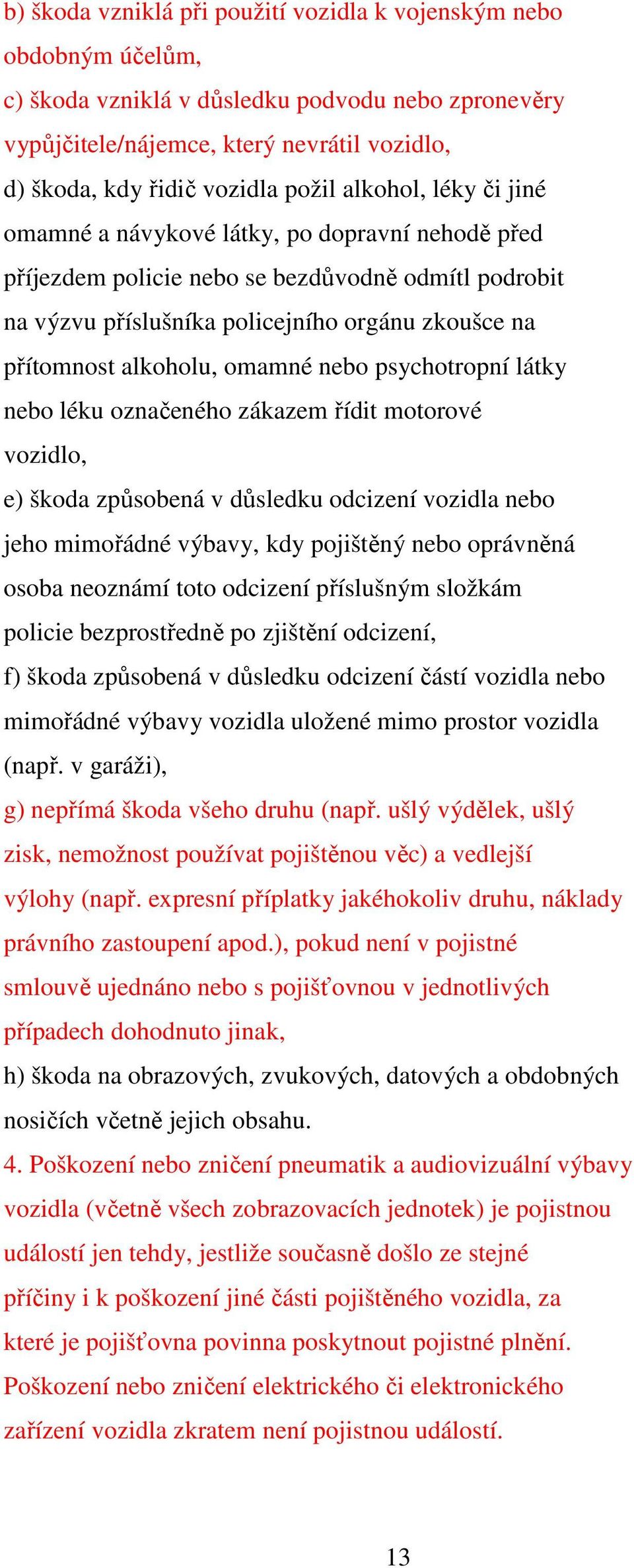 alkoholu, omamné nebo psychotropní látky nebo léku označeného zákazem řídit motorové vozidlo, e) škoda způsobená v důsledku odcizení vozidla nebo jeho mimořádné výbavy, kdy pojištěný nebo oprávněná