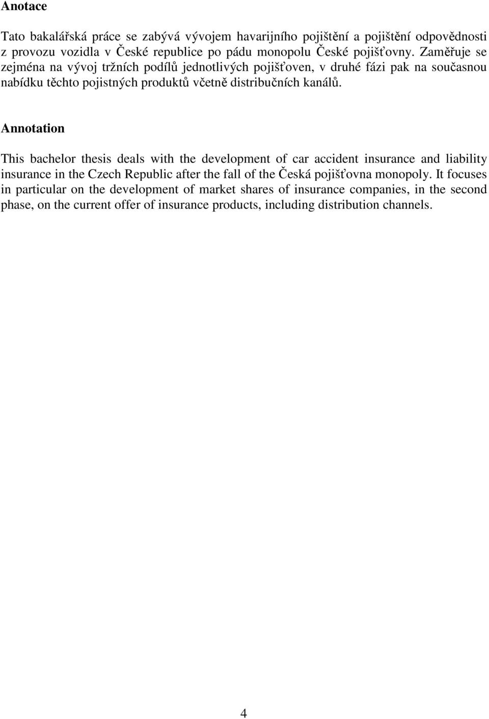 Annotation This bachelor thesis deals with the development of car accident insurance and liability insurance in the Czech Republic after the fall of the Česká pojišťovna