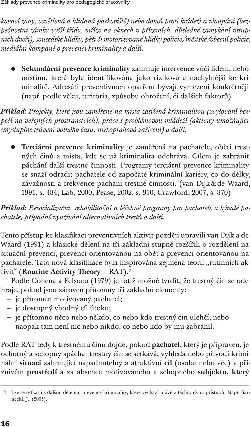 Sekundární prevence kriminality zahrnuje intervence vůči lidem, nebo místům, která byla identifikována jako riziková a náchylnější ke kriminalitě.