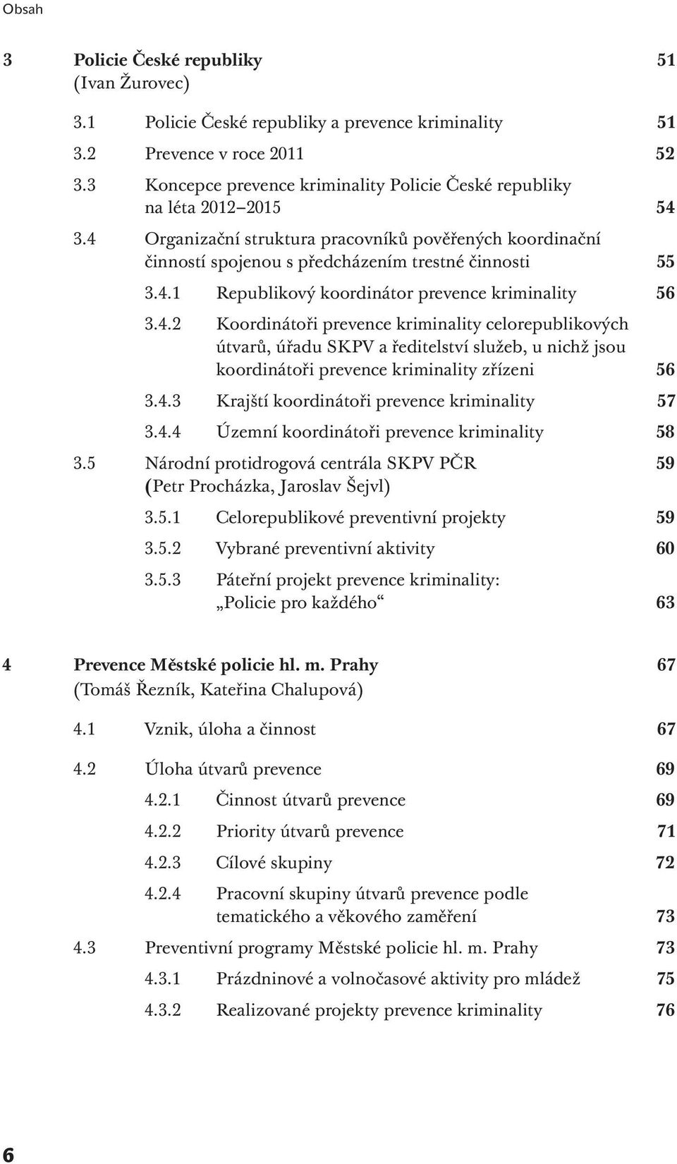 4.2 Koordinátoři prevence kriminality celorepublikových útvarů, úřadu SKPV a ředitelství služeb, u nichž jsou koordinátoři prevence kriminality zřízeni 56 3.4.3 Krajští koordinátoři prevence kriminality 57 3.