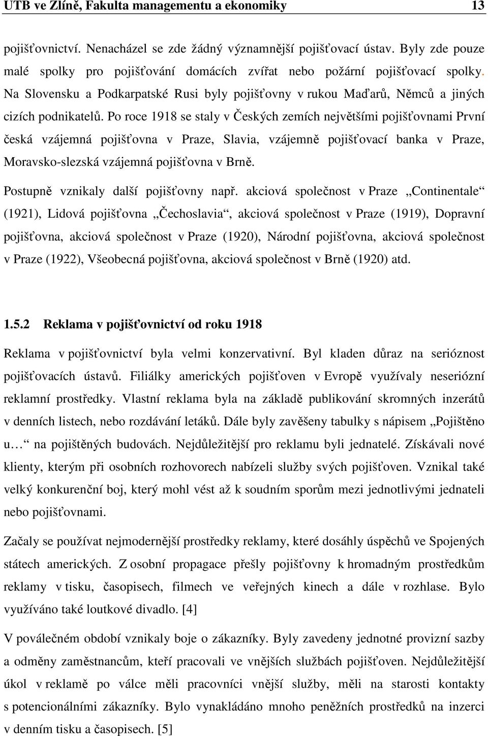 Po roce 1918 se staly v Českých zemích největšími pojišťovnami První česká vzájemná pojišťovna v Praze, Slavia, vzájemně pojišťovací banka v Praze, Moravsko-slezská vzájemná pojišťovna v Brně.