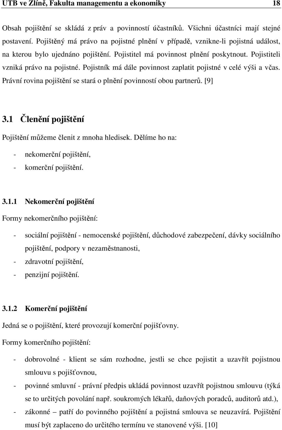 Pojistník má dále povinnost zaplatit pojistné v celé výši a včas. Právní rovina pojištění se stará o plnění povinností obou partnerů. [9] 3.