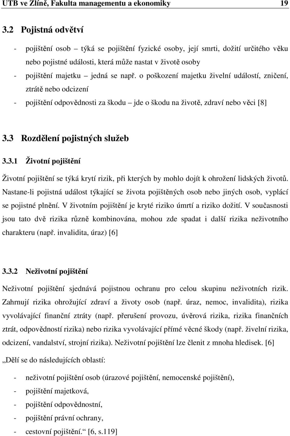 o poškození majetku živelní událostí, zničení, ztrátě nebo odcizení - pojištění odpovědnosti za škodu jde o škodu na životě, zdraví nebo věci [8] 3.