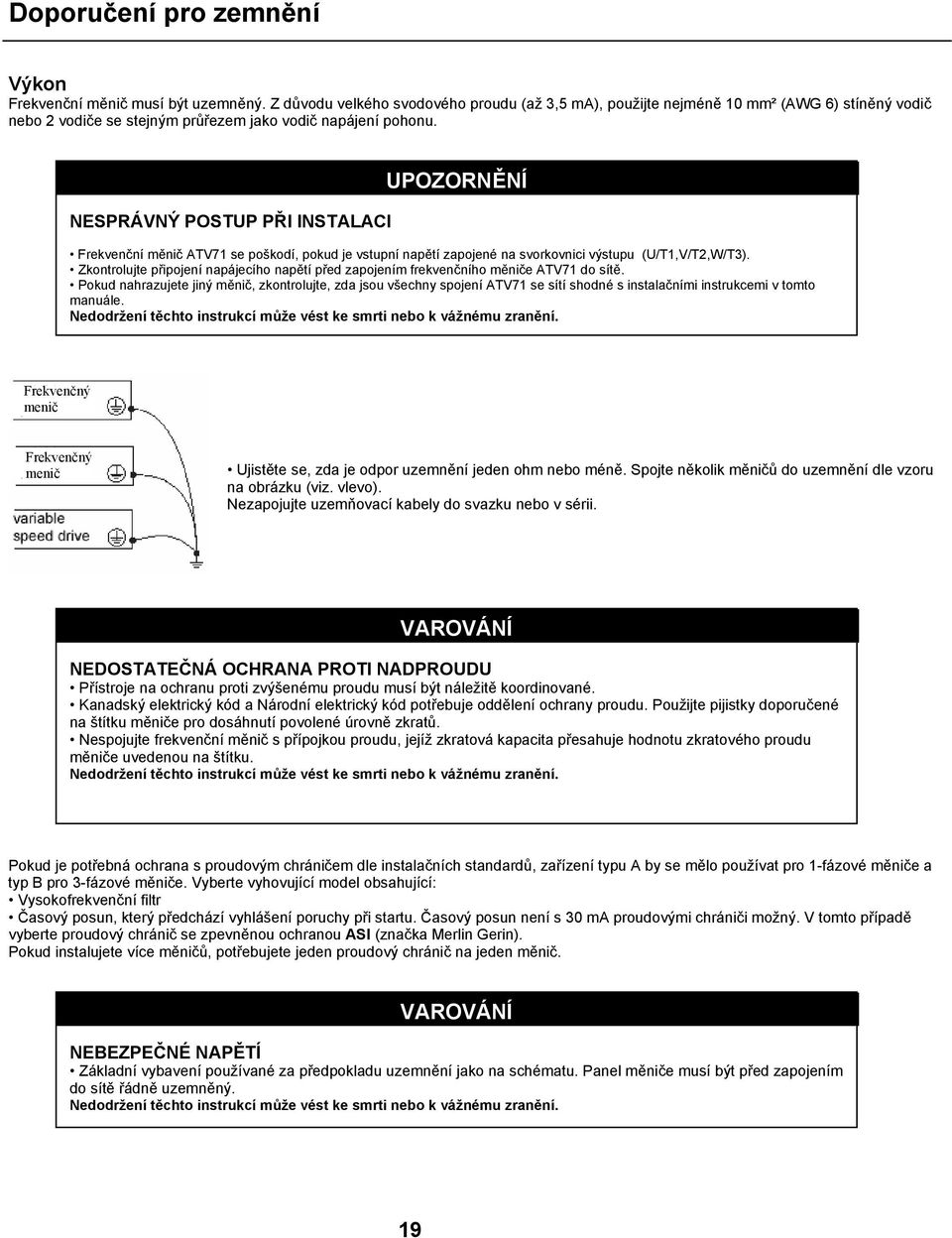 NESPRÁVNÝ POSTUP PŘI INSTALACI UPOZORNĚNÍ Frekvenční měnič ATV71 se poškodí, pokud je vstupní napětí zapojené na svorkovnici výstupu (U/T1,V/T2,W/T3).