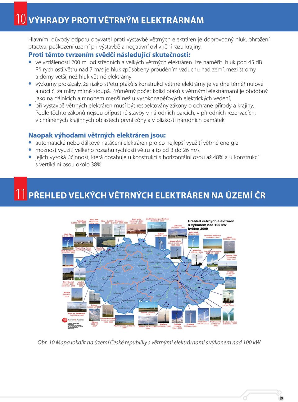 Při rychlosti větru nad 7 m/s je hluk způsobený prouděním vzduchu nad zemí, mezi stromy a domy větší, než hluk větrné elektrárny výzkumy prokázaly, že riziko střetu ptáků s konstrukcí větrné