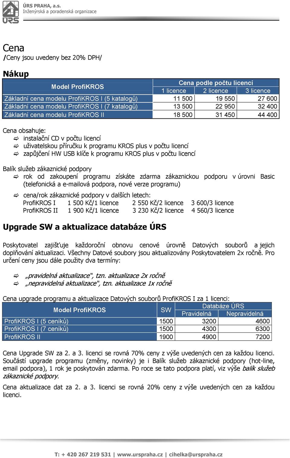 počtu licencí zapůjčení HW USB klíče k programu KROS plus v počtu licencí Balík služeb zákaznické podpory rok od zakoupení programu získáte zdarma zákaznickou podporu v úrovni Basic (telefonická a