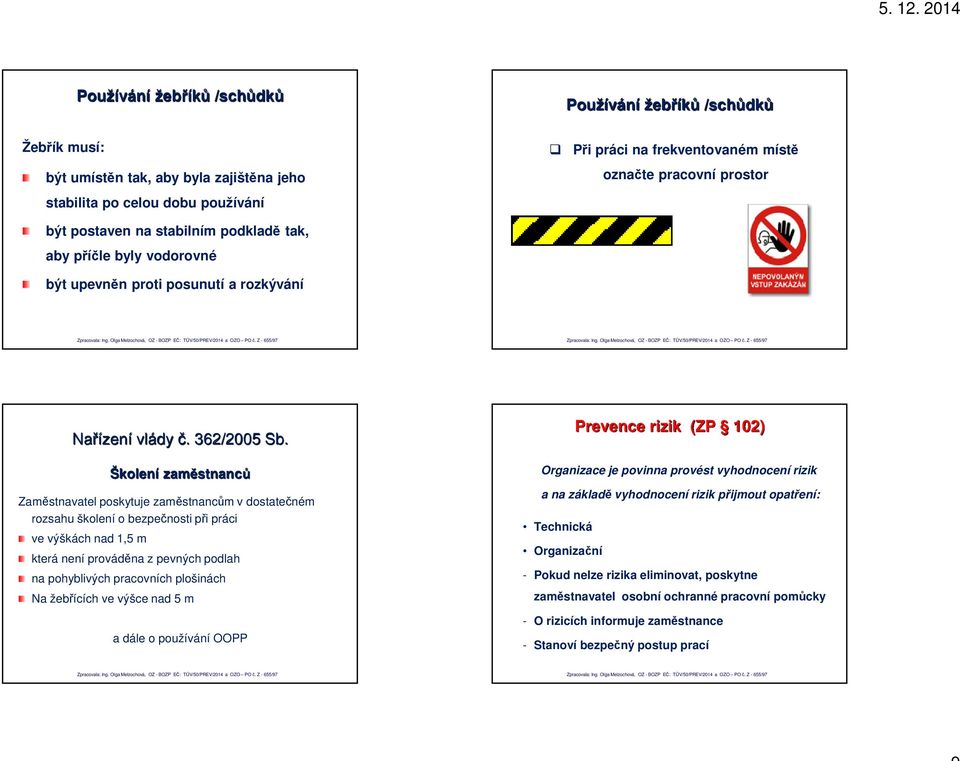 prováděna z pevných podlah na pohyblivých pracovních plošinách Na žebřících ve výšce nad 5 m a dále o používání OOPP Prevence rizik (ZP 102) Organizace je povinna provést vyhodnocení rizik a na