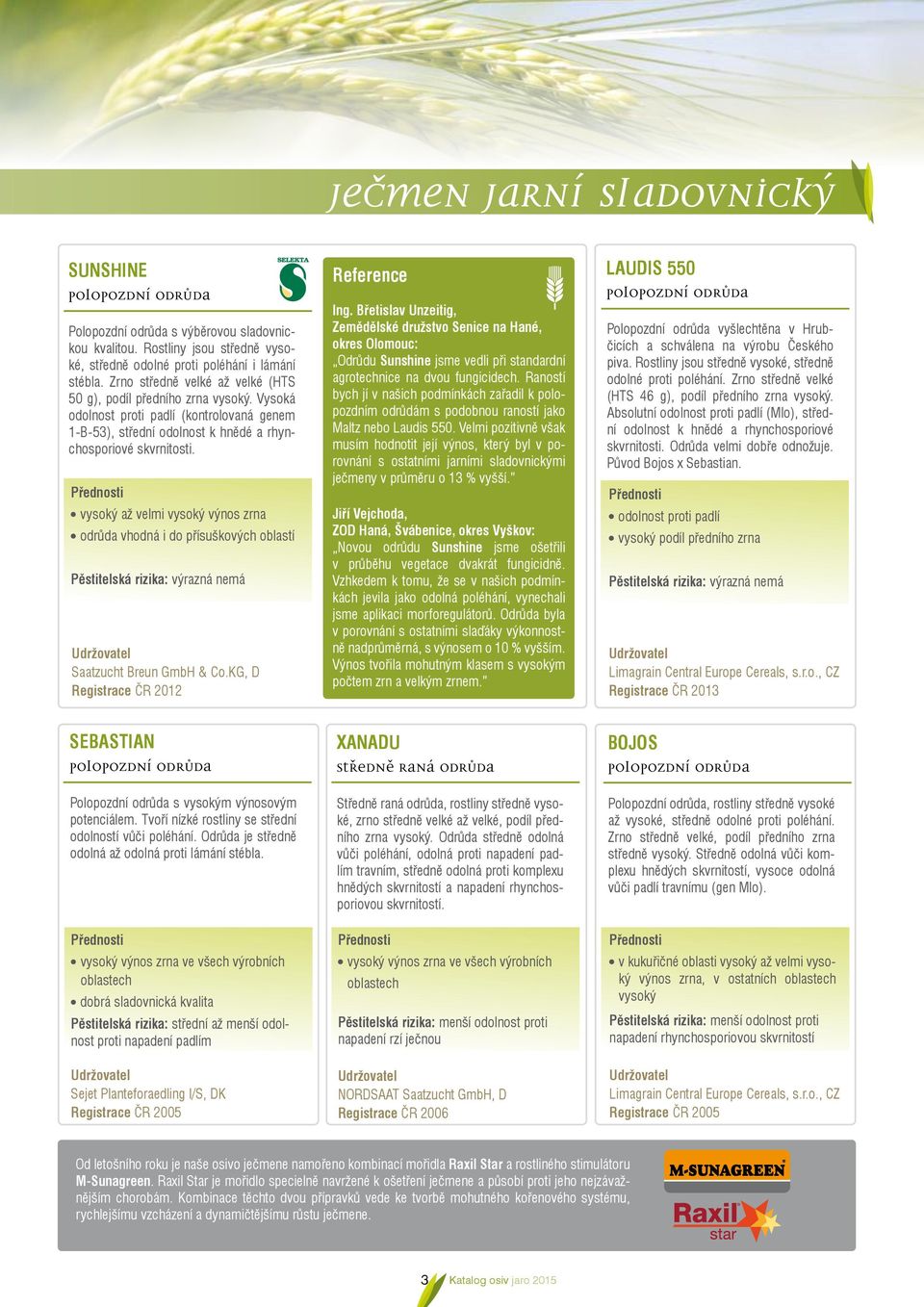 vysoký až velmi vysoký výnos zrna odrůda vhodná i do přísuškových oblastí Udržovatel Saatzucht Breun GmbH & Co.KG, D Registrace ČR 2012 Reference Ing.