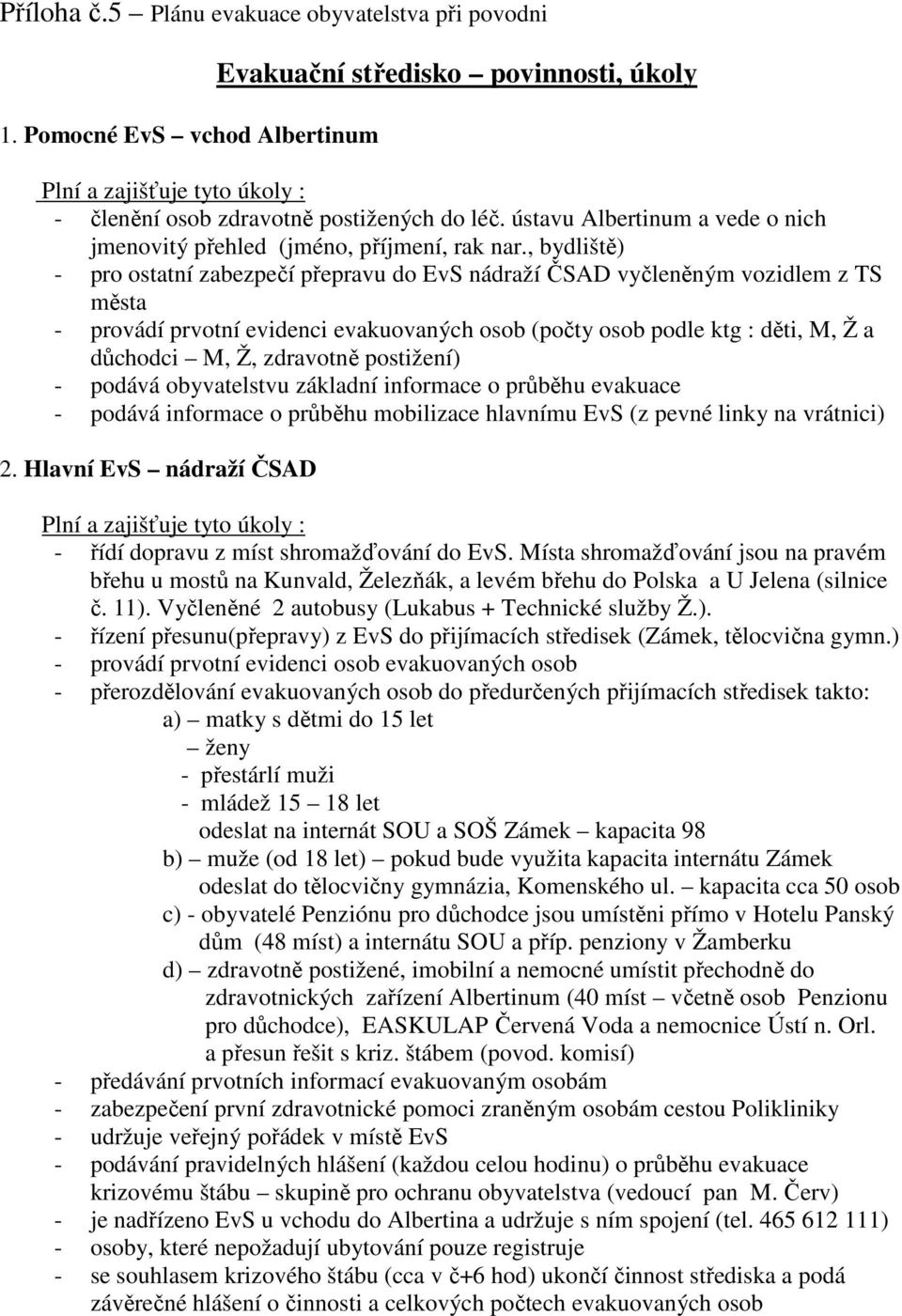 , bydliště) - pro ostatní zabezpečí přepravu do EvS nádraží ČSAD vyčleněným vozidlem z TS města - provádí prvotní evidenci evakuovaných osob (počty osob podle ktg : děti, M, Ž a důchodci M, Ž,