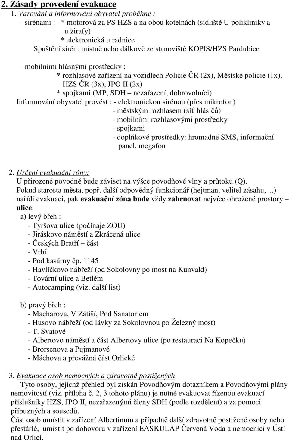 stanoviště KOPIS/HZS Pardubice - mobilními hlásnými prostředky : * rozhlasové zařízení na vozidlech Policie ČR (2x), Městské policie (1x), HZS ČR (3x), JPO II (2x) * spojkami (MP, SDH nezařazení,