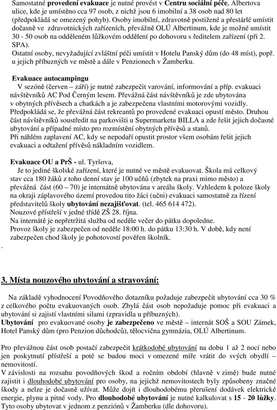 ředitelem zařízení (při 2. SPA). Ostatní osoby, nevyžadující zvláštní péči umístit v Hotelu Panský dům (do 48 míst), popř. u jejich příbuzných ve městě a dále v Penzionech v Žamberku.