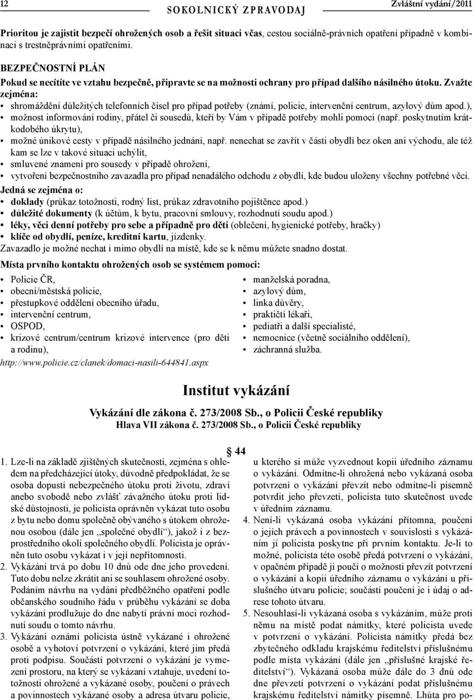 Zvažte zejména: shromáždění důležitých telefonních čísel pro případ potřeby (známí, policie, intervenční centrum, azylový dům apod.