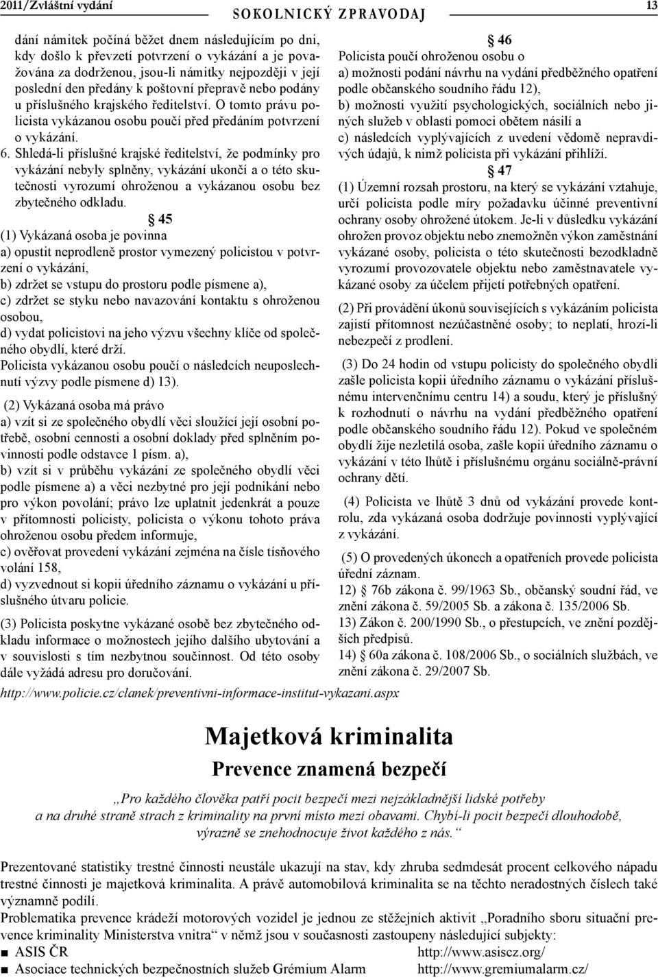 Shledá-li příslušné krajské ředitelství, že podmínky pro vykázání nebyly splněny, vykázání ukončí a o této skutečnosti vyrozumí ohroženou a vykázanou osobu bez zbytečného odkladu.