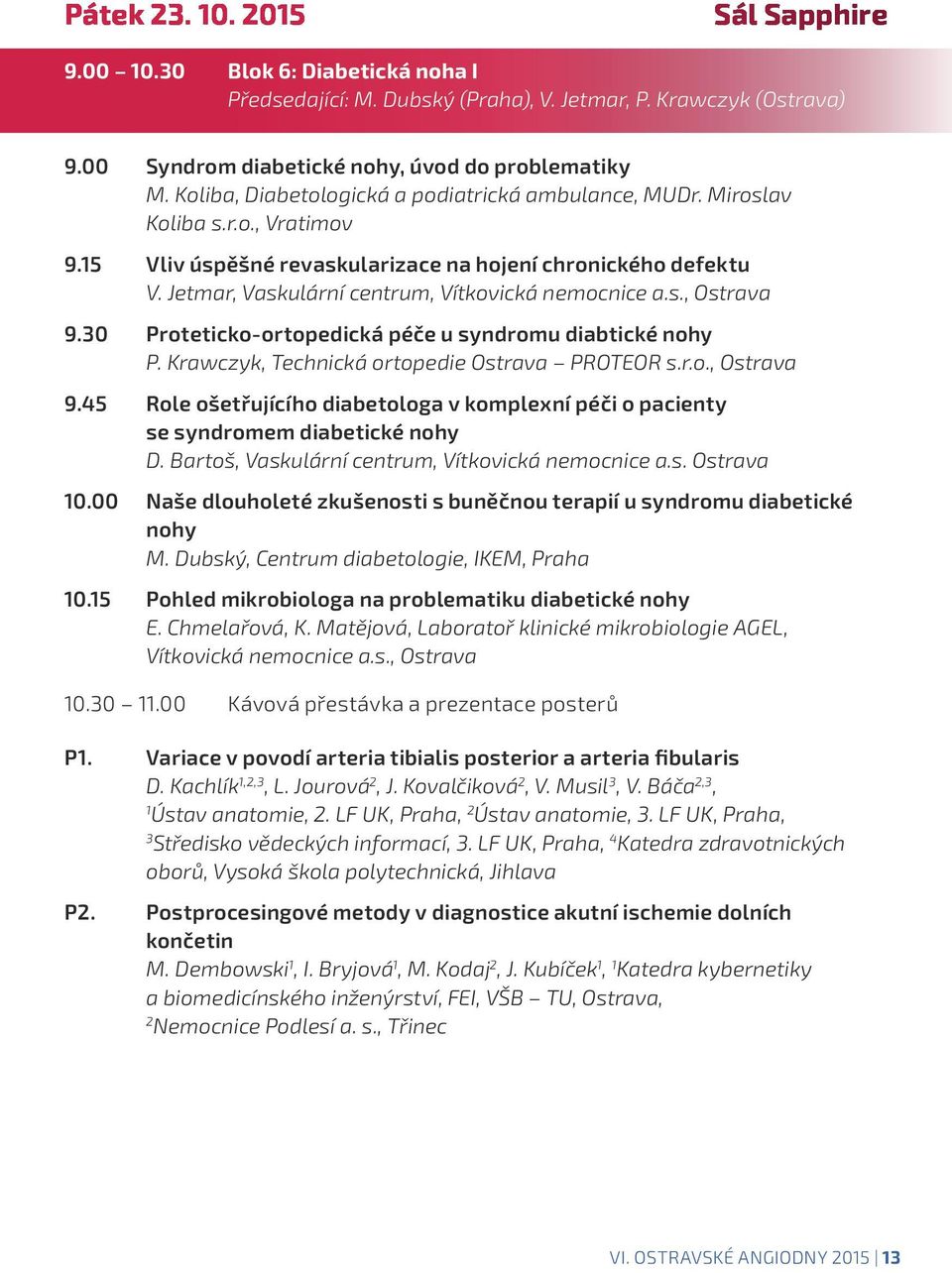 Jetmar, Vaskulární centrum, Vítkovická nemocnice a.s., Ostrava 9.30 Proteticko-ortopedická péče u syndromu diabtické nohy P. Krawczyk, Technická ortopedie Ostrava PROTEOR s.r.o., Ostrava 9.45 Role ošetřujícího diabetologa v komplexní péči o pacienty se syndromem diabetické nohy D.