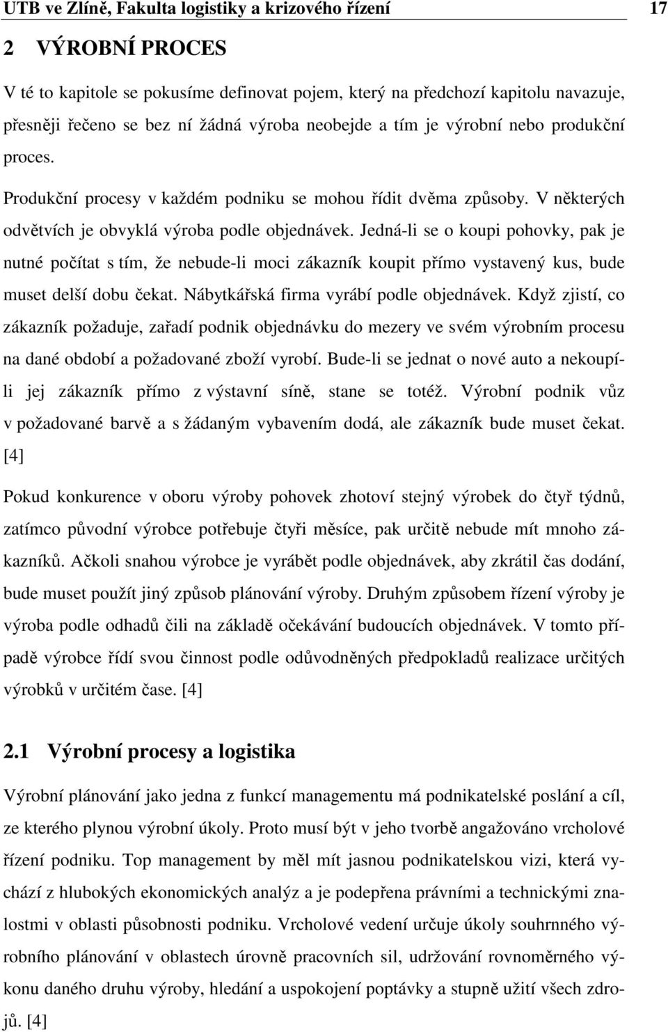 Jedná-li se o koupi pohovky, pak je nutné počítat s tím, že nebude-li moci zákazník koupit přímo vystavený kus, bude muset delší dobu čekat. Nábytkářská firma vyrábí podle objednávek.