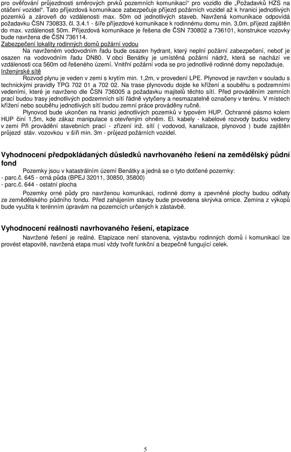 Navržená komunikace odpovídá požadavku ČSN 730833 čl. 3.4.1 - šíře příjezdové komunikace k rodinnému domu min. 3,0m příjezd zajištěn do max. vzdálenosti 50m.