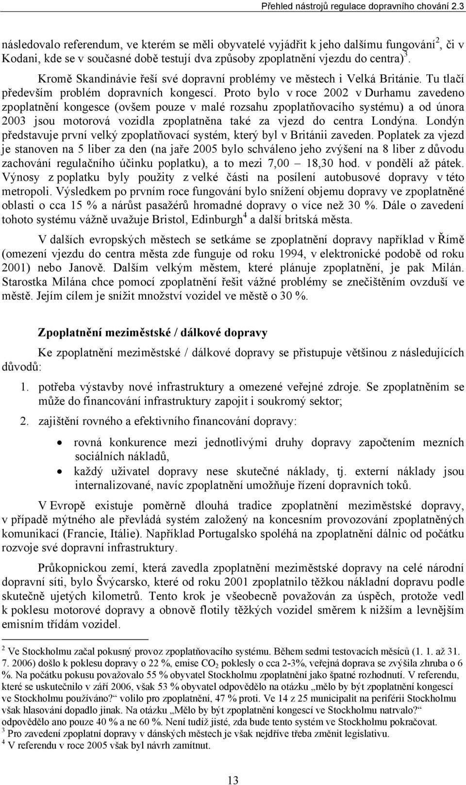 Proto bylo v roce 2002 v Durhamu zavedeno zpoplatnění kongesce (ovšem pouze v malé rozsahu zpoplatňovacího systému) a od února 2003 jsou motorová vozidla zpoplatněna také za vjezd do centra Londýna.