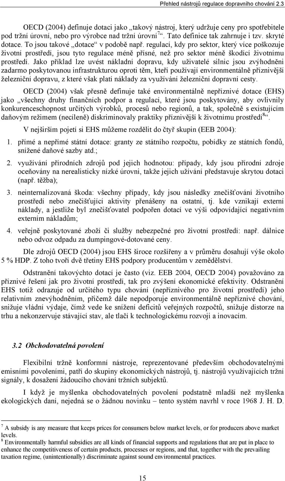 Jako příklad lze uvést nákladní dopravu, kdy uživatelé silnic jsou zvýhodněni zadarmo poskytovanou infrastrukturou oproti těm, kteří používají environmentálně příznivější železniční dopravu, z které