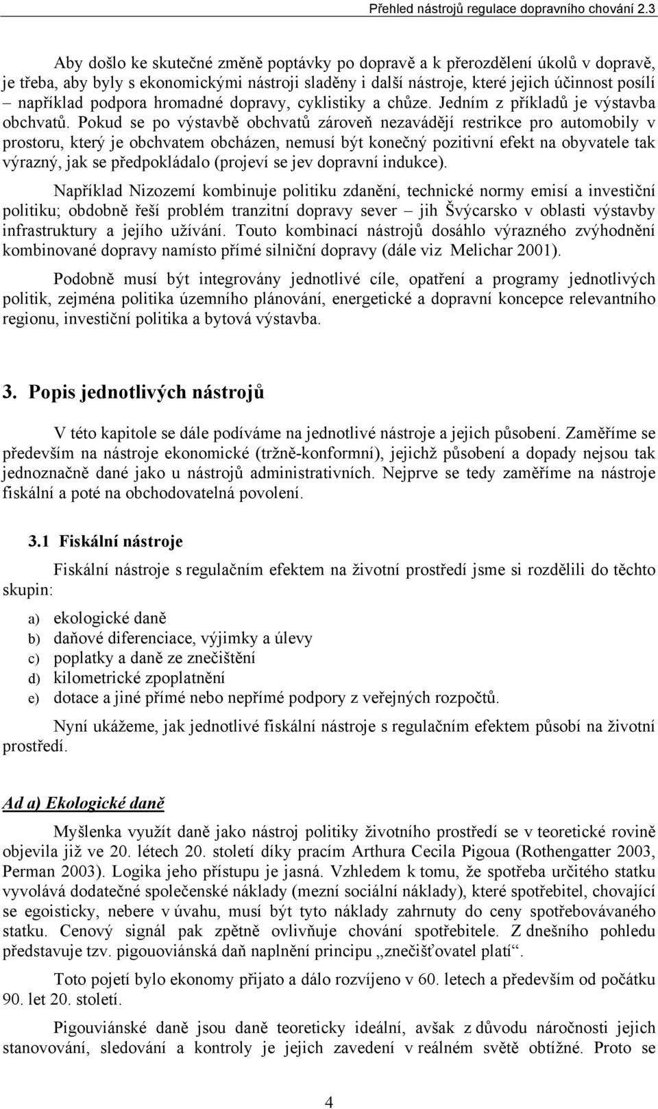 Pokud se po výstavbě obchvatů zároveň nezavádějí restrikce pro automobily v prostoru, který je obchvatem obcházen, nemusí být konečný pozitivní efekt na obyvatele tak výrazný, jak se předpokládalo