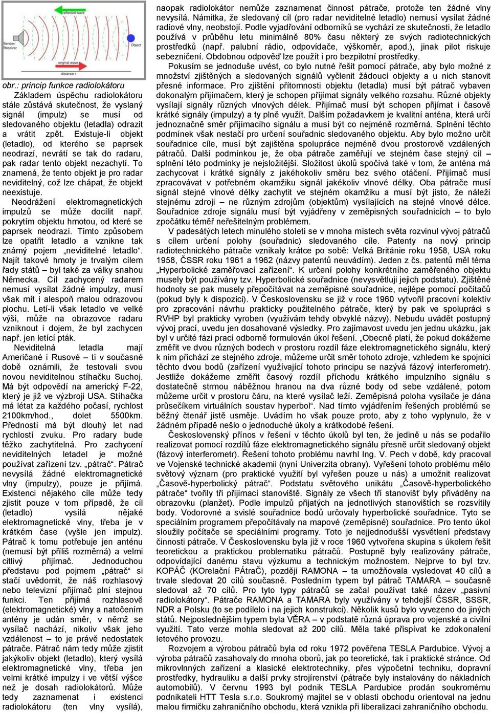 To znamená, ţe tento objekt je pro radar neviditelný, coţ lze chápat, ţe objekt neexistuje. Neodráţení elektromagnetických impulzů se můţe docílit např.