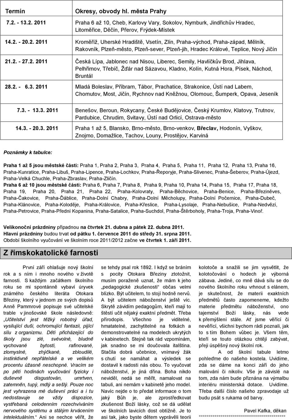 2. - 27.2. 2011 Česká Lípa, Jablonec nad Nisou, Liberec, Semily, Havlíčkův Brod, Jihlava, Pelhřimov, Třebíč, Ţďár nad Sázavou, Kladno, Kolín, Kutná Hora, Písek, Náchod, Bruntál 28.2. - 6.3.