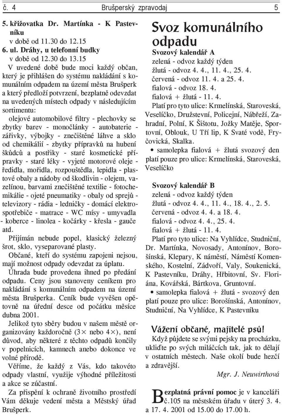 odpady v následujícím sortimentu: olejové automobilové filtry - plechovky se zbytky barev - monočlánky - autobaterie - zářivky, výbojky - znečištěné láhve a sklo od chemikálií - zbytky přípravků na