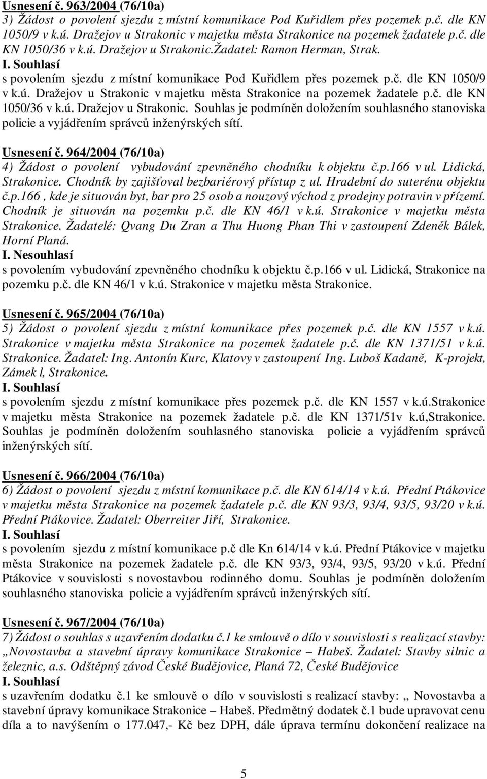 č. dle KN 1050/36 v k.ú. Dražejov u Strakonic. Souhlas je podmíněn doložením souhlasného stanoviska policie a vyjádřením správců inženýrských sítí. Usnesení č.