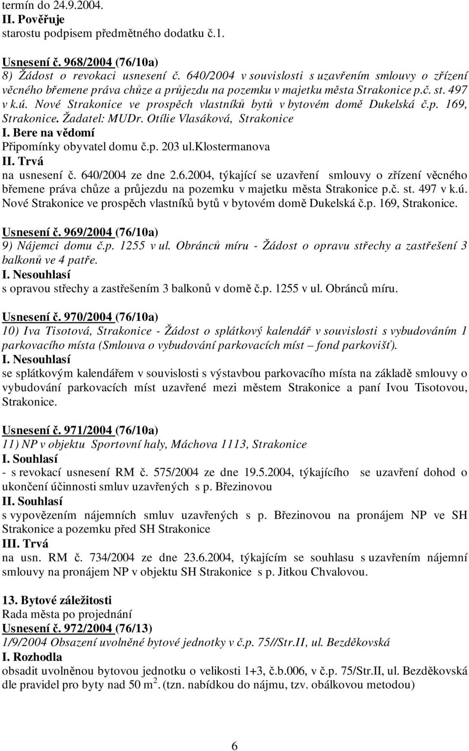 Nové Strakonice ve prospěch vlastníků bytů v bytovém domě Dukelská č.p. 169, Strakonice. Žadatel: MUDr. Otílie Vlasáková, Strakonice I. Bere na vědomí Připomínky obyvatel domu č.p. 203 ul.