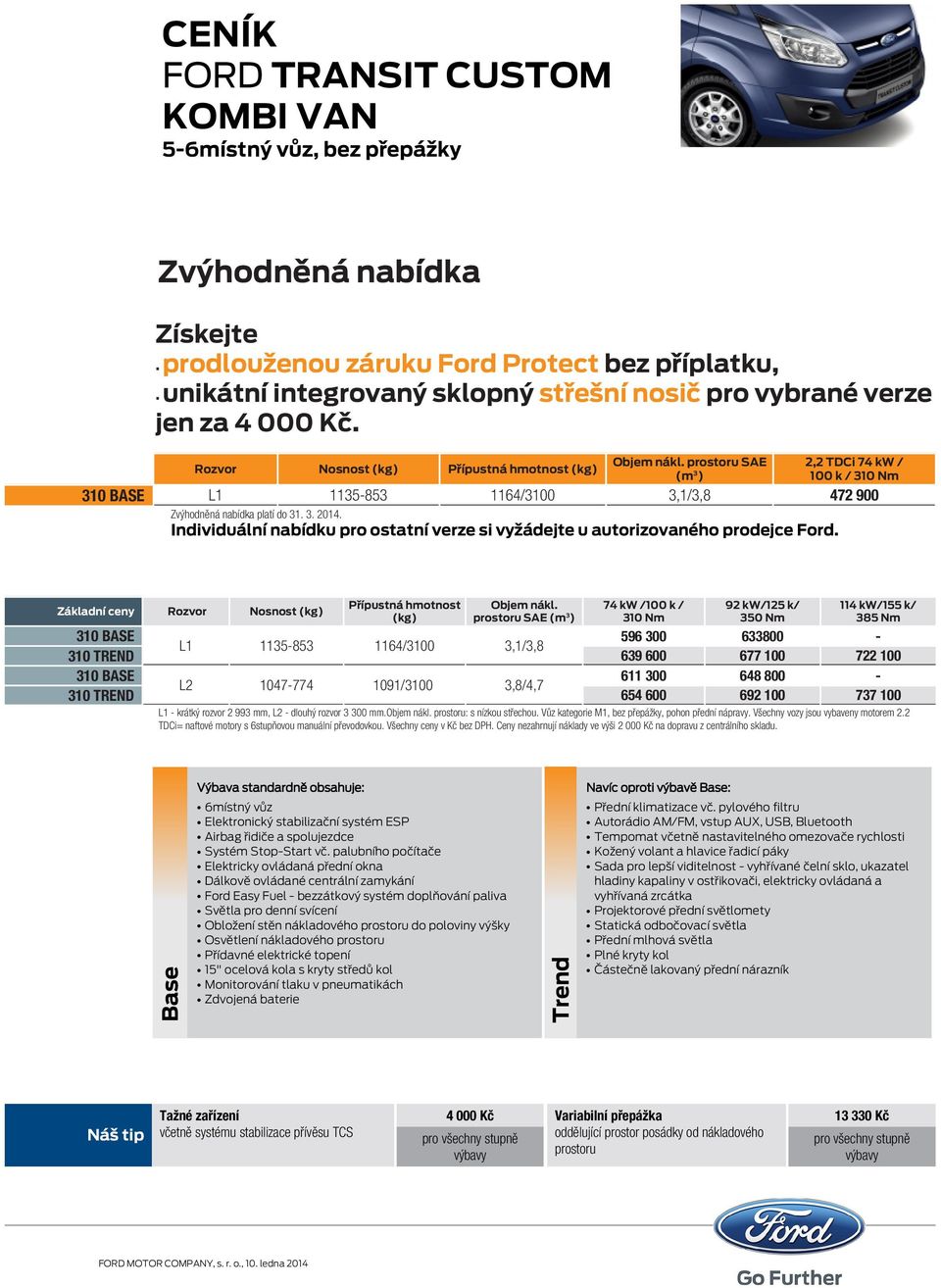 prostoru SAE (m 3 ) 2,2 TDCi 74 kw / 100 k / 310 Nm 310 BASE L1 1135-853 1164/3100 3,1/3,8 472 900 Zvýhodněná nabídka platí do 31. 3. 2014.