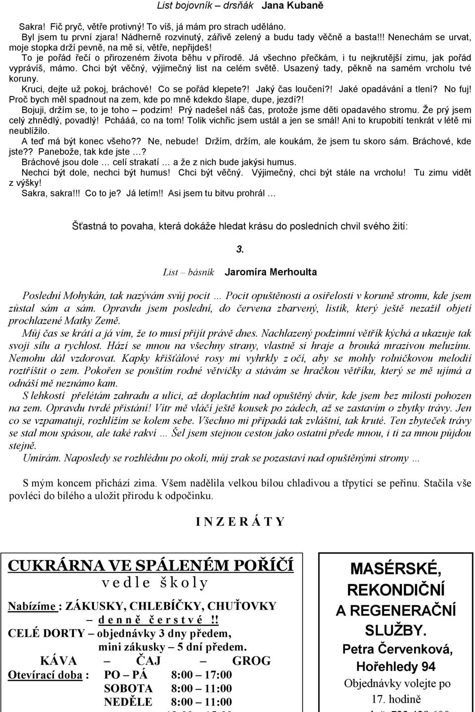 Chci být věčný, výjimečný list na celém světě. Usazený tady, pěkně na samém vrcholu tvé koruny. Kruci, dejte už pokoj, bráchové! Co se pořád klepete?! Jaký čas loučení?! Jaké opadávání a tlení?