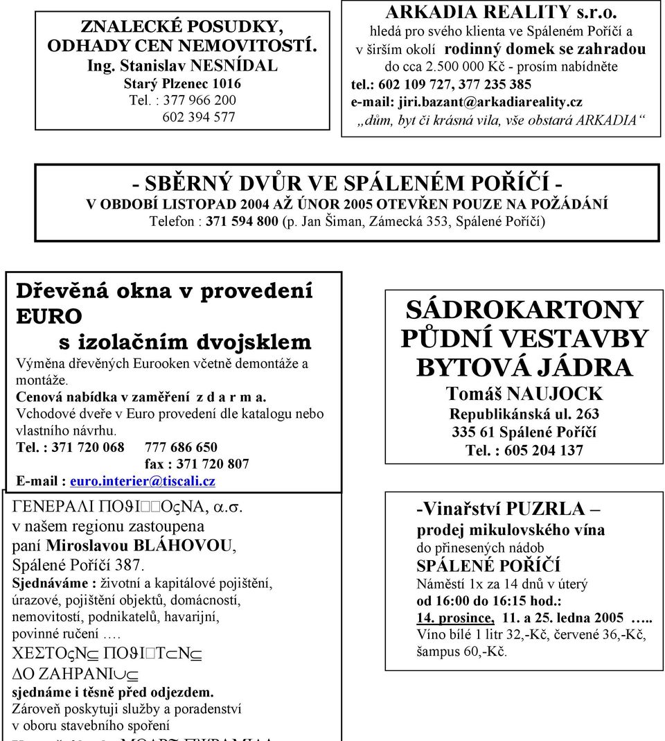 cz dům, byt či krásná vila, vše obstará ARKADIA - SBĚRNÝ DVŮR VE SPÁLENÉM POŘÍČÍ - V OBDOBÍ LISTOPAD 2004 AŽ ÚNOR 2005 OTEVŘEN POUZE NA POŽÁDÁNÍ Telefon : 371 594 800 (p.