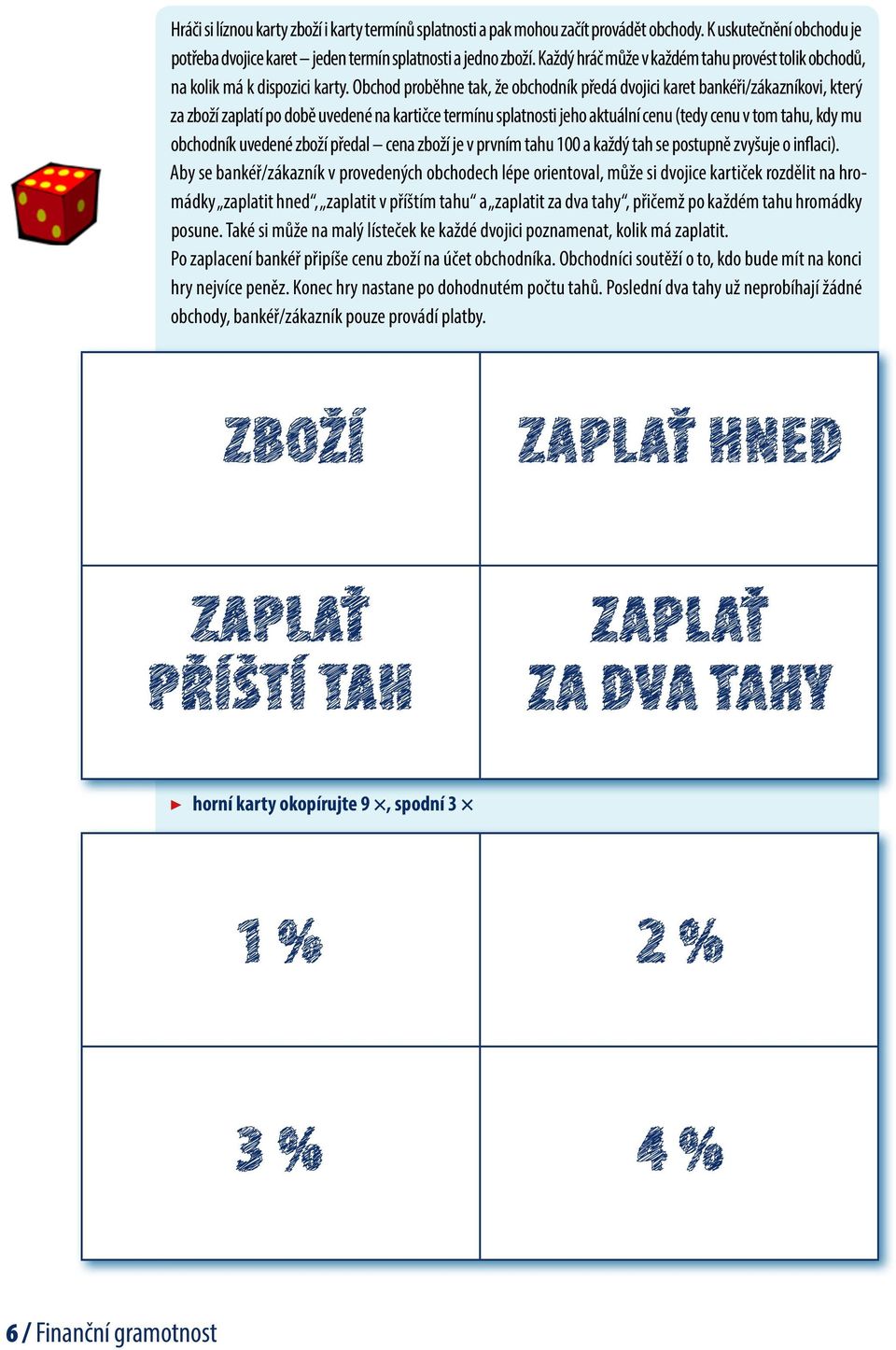 Obchod proběhne tak, že obchodník předá dvojici karet bankéři/zákazníkovi, který za zboží zaplatí po době uvedené na kartičce termínu splatnosti jeho aktuální cenu (tedy cenu v tom tahu, kdy mu