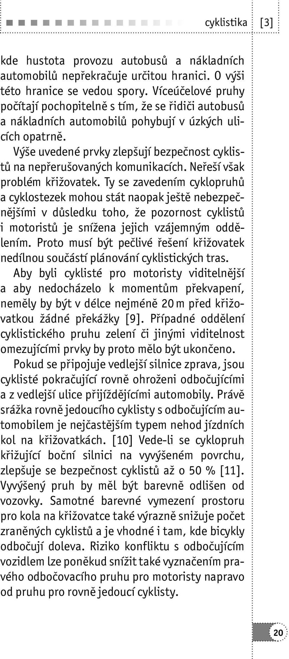 Výše uvedené prvky zlepšují bezpečnost cyklistů na nepřerušovaných komunikacích. Neřeší však problém křižovatek.