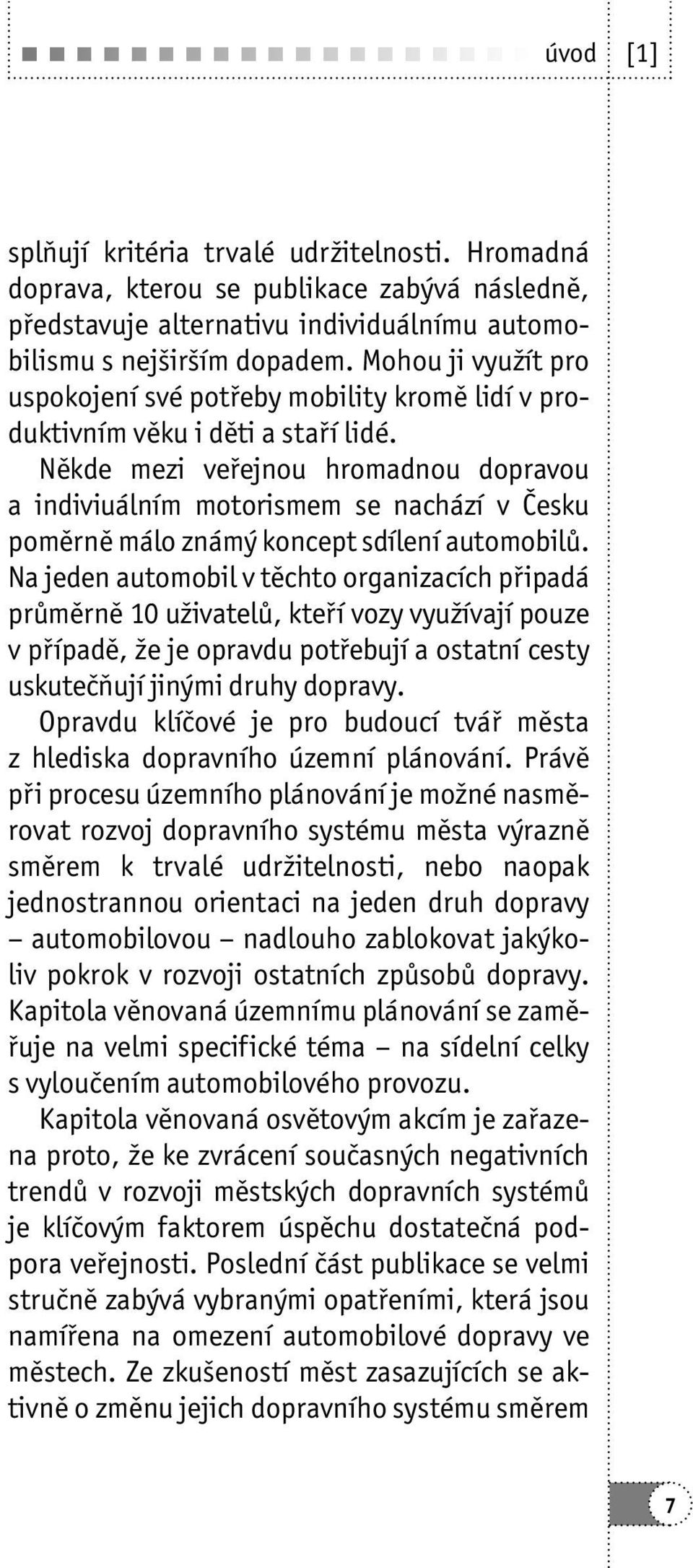 Někde mezi veřejnou hromadnou dopravou a indiviuálním motorismem se nachází v Česku poměrně málo známý koncept sdílení automobilů.