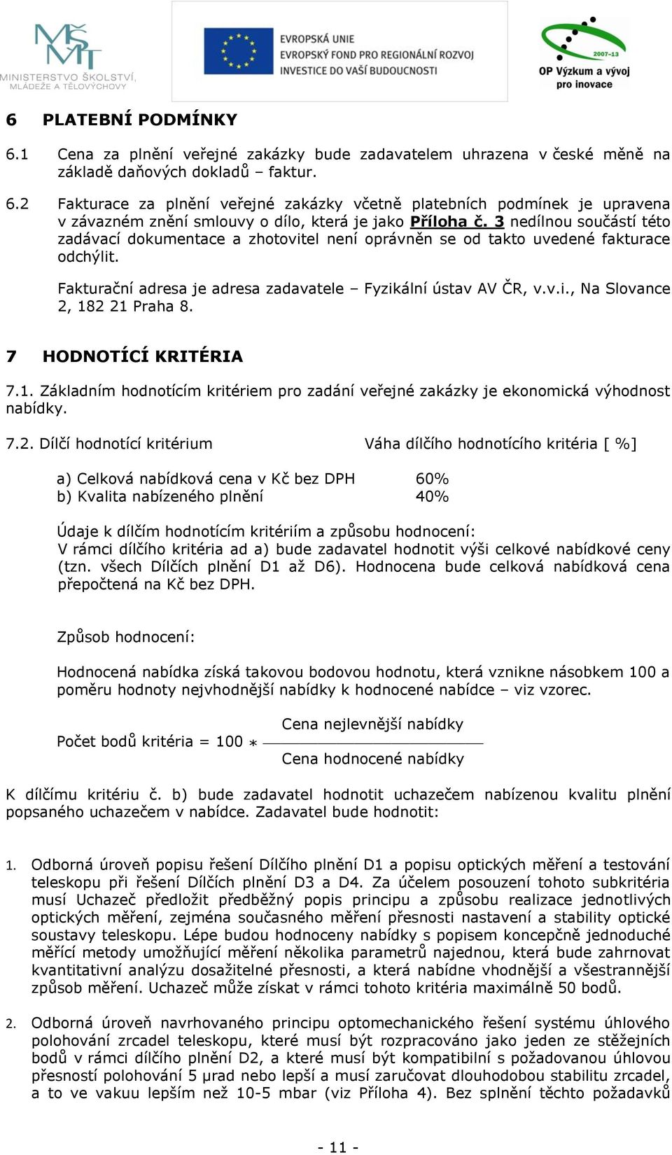 7 HODNOTÍCÍ KRITÉRIA 7.1. Základním hodnotícím kritériem pro zadání veřejné zakázky je ekonomická výhodnost nabídky. 7.2.