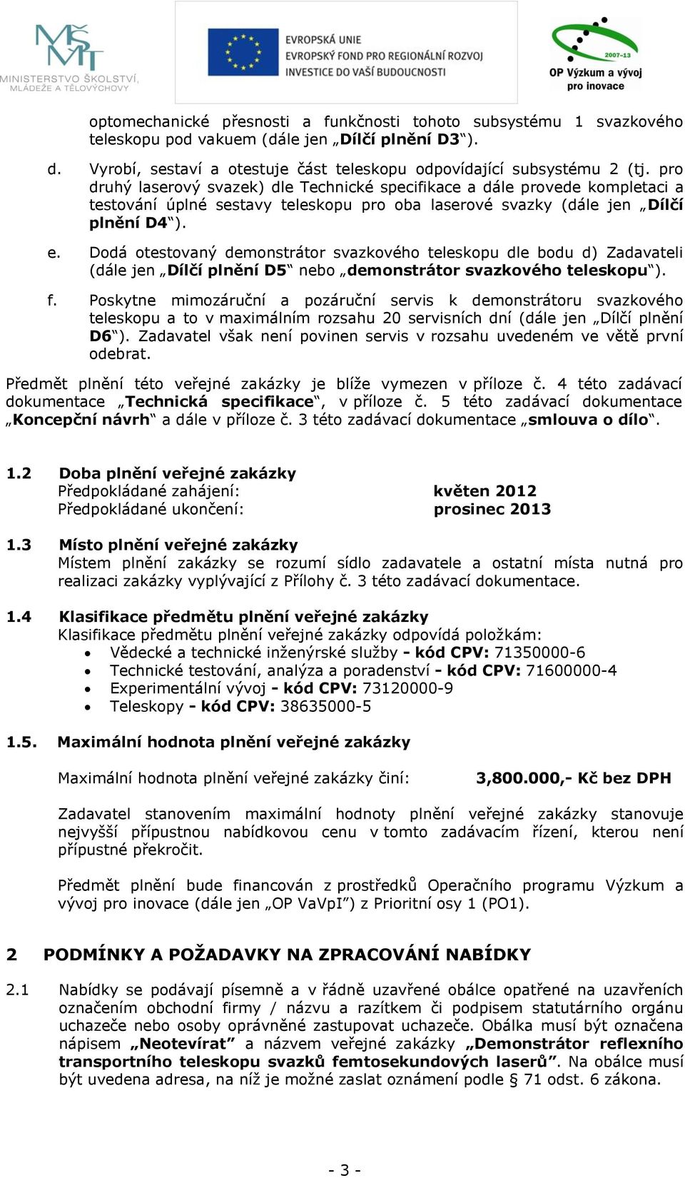 Dodá otestovaný demonstrátor svazkového teleskopu dle bodu d) Zadavateli (dále jen Dílčí plnění D5 nebo demonstrátor svazkového teleskopu ). f.